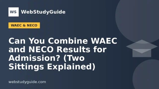 Can You Combine WAEC and NECO Results for Admission? (Two Sittings Explained)
